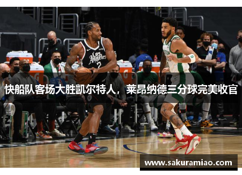 快船队客场大胜凯尔特人，莱昂纳德三分球完美收官