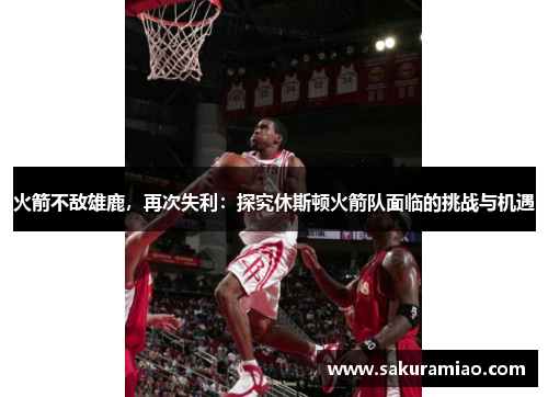 火箭不敌雄鹿，再次失利：探究休斯顿火箭队面临的挑战与机遇