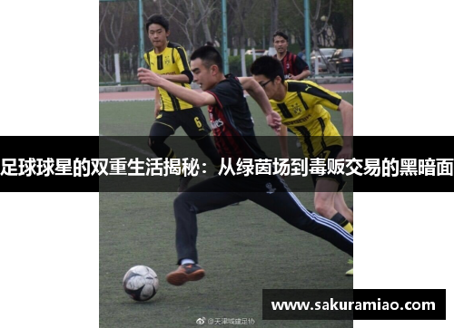 足球球星的双重生活揭秘：从绿茵场到毒贩交易的黑暗面