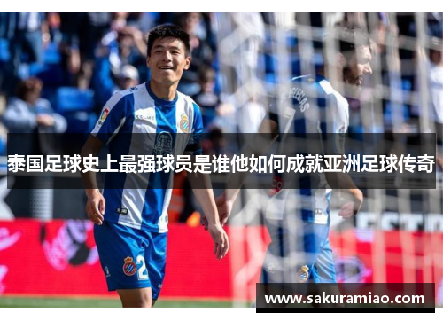 泰国足球史上最强球员是谁他如何成就亚洲足球传奇