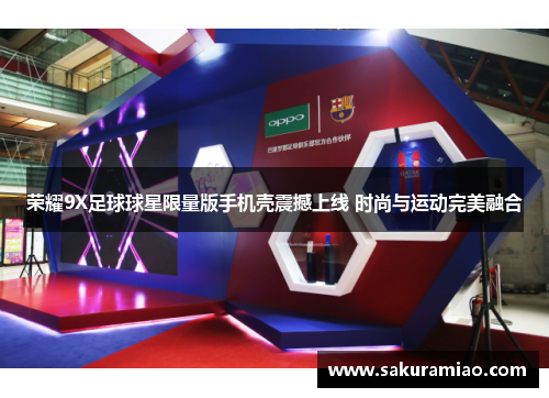 荣耀9X足球球星限量版手机壳震撼上线 时尚与运动完美融合