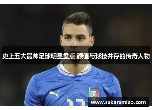 史上五大最帅足球明星盘点 颜值与球技并存的传奇人物